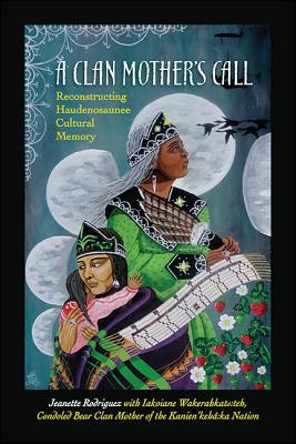 A Clan Mother's Call: Reconstructing Haudenosaunee Cultural Memory (Critical Haudenosaunee Studies)