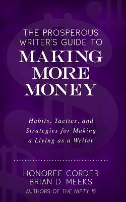 The Prosperous Writer's Guide to Making More Money: Habits, Tactics, and Strategies for Making a Living as a Writer