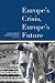 Europe's Crisis, Europe's F...