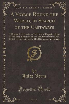 A Voyage Round the World, in Search of the Castaways: A Romantic Narrative of the Loss of Captain Grant of the Brig. Britannia and of the Adventures ... in His Discovery and Rescue