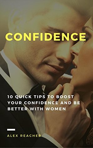 Confidence: 10 Quick Tips to Boost Your Confidence and Be Better With Women (Kindle Edition)