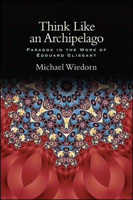 Think Like an Archipelago: Paradox in the Work of Edouard Glissant (Philosophy and Race)