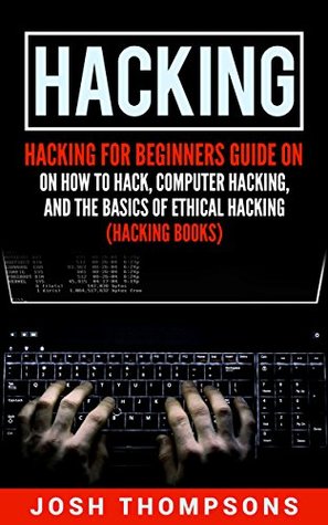 Hacking: Hacking For Beginners Guide On How To Hack, Computer Hacking, And The Basics Of Ethical Hacking (Hacking Books)