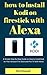 How to Install Kodi on Firestick With Alexa: A Simple Step-By-Step Guide on How to Install Kodi on Your Amazon Fire Stick and Fire TV With Alexa