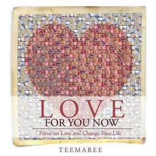 Love For You Now: Focus on Love and Change Your Life