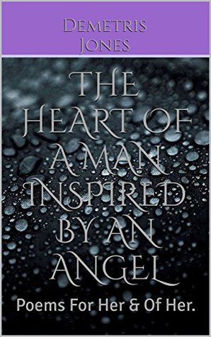 The Heart Of A Man Inspired By An Angel Poems For Her Of Her By Demetris Jones