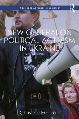 New Generation Political Activism in Ukraine: 2000–2014 (Routledge Advances in Sociology)