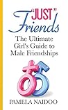 Just Friends: The Ultimate Girl's Guide to Male Friendships