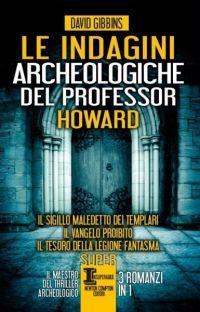Le indagini archeologiche del professor Howard. Il sigillo maledetto dei Templari – Il vangelo proibito – Il tesoro della legione fantasma. 3 romanzi in 1 (Hardcover)