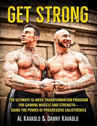 Get Strong: The Ultimate 16-Week Transformation Program For Gaining Muscle and Strength--Using The Power Of Progressive Calisthenics (Kindle Edition)