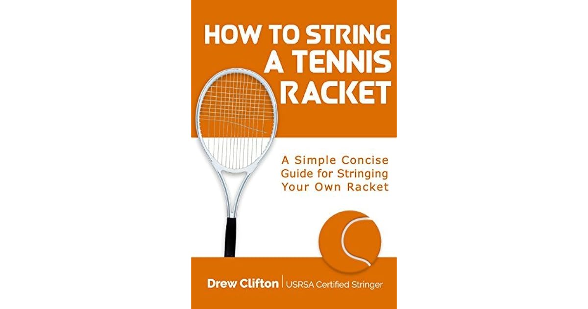 How to String a Tennis Racket A Simple Concise Guide for Stringing your own Racket by Drew Clifton