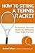 How to String a Tennis Racket: A Simple Concise Guide for Stringing your own Racket