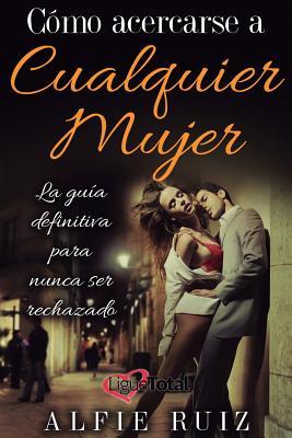 Cómo hablarle a cualquier mujer: La guía del ligue definitiva sobre cómo seducir mujeres (Spanish Edition)