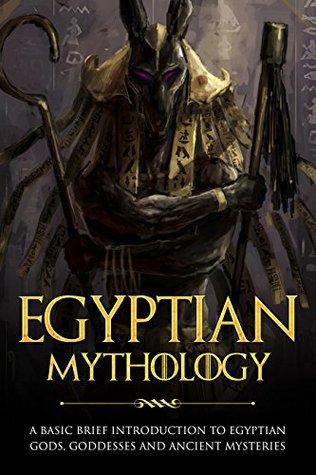 Egyptian Mythology: A Basic Brief Introduction to Egyptian Gods, Goddesses and Ancient Mysteries (Basic Brief Introductions)