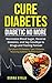 Cure diabetes : Diabetic No More: Normalize Blood Sugar, Reverse Diabetes, and Say Goodbye to Drugs and Testing Forever (Symptoms Of Diabetes, Type 2 Diabetes, Reversing Diabetes, Diabetic Health)