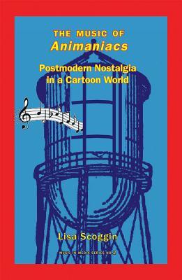 The Music of Animaniacs: Postmodern Nostalgia in a Cartoon World (Music and Media)