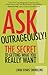 Ask Outrageously!: The Secret to Getting What You Really Want
