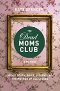 The Dead Moms Club: A Memoir about Death, Grief, and Surviving the Mother of All Losses 