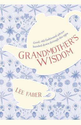 Grandmother's Wisdom: Good, Old-Fashioned Advice Handed Down Through the Ages