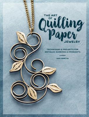 The Art of Quilling Paper Jewelry: Techniques & Projects for Metallic Earrings & Pendants (Paperback)