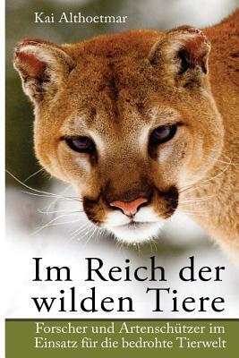 Im Reich Der Wilden Tiere: Forscher Und Artenschutzer Im Einsatz Fur Die Bedrohte Tierwelt