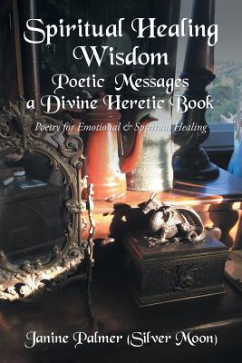 Spiritual Healing Wisdom—Poetic Messages a Divine Heretic Book