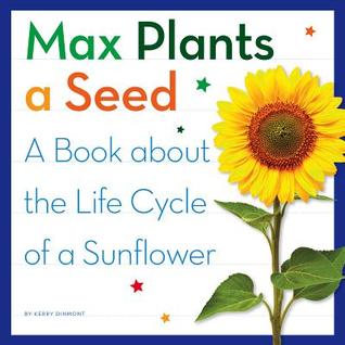 Max Plants a Seed: A Book About the Life Cycle of a Sunflower (My Day Learning Science)
