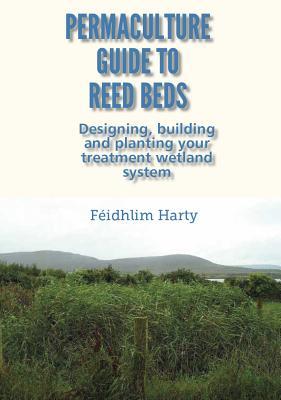 Permaculture Guide to Reed Beds: Designing, Building and Planting Your Treatment Wetland System