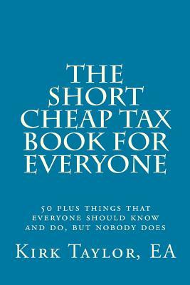 The Short, Cheap Tax Book for Everyone: 50 plus things that everyone should know and do, but nobody does