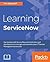 Learning ServiceNow: Get started with ServiceNow administration and development to manage and automate your IT Service Management processes