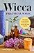 Wicca Practical Magic: The Guide to Get Started with Magical Herbs, Oils & Crystals