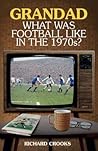 Grandad, What Was Football Like in the 1970s? by Richard Crooks Grandad, What Was Football Like in the 1970s? by Richard Crooks
