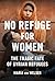 No Refuge for Women: The Tragic Fate of Syrian Refugees