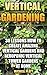 Vertical Gardening: 30 Lessons How To Create Amazing Vertical Gardens and Aeroponic Vertical Tower Gardens at Home: (Small Yards, Balcony Gardens, Planting)
