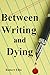 Between Writing and Dying: ...