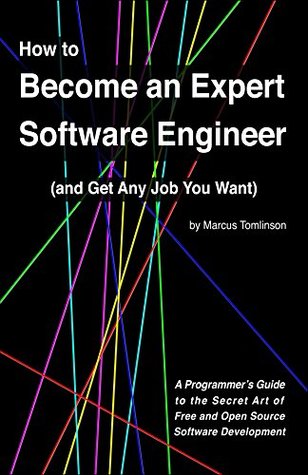 How to Become an Expert Software Engineer (and Get Any Job You Want): A Programmer's Guide to the Secret Art of Free and Open Source Software Development
