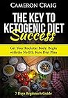 The Key to Ketogenic Diet Success: Get Your Rockstar Body.: Begin with the No B.S. Keto Diet Plan - 7 Days Beginner's Guide