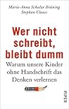Wer nicht schreibt, bleibt dumm: Warum unsere Kinder ohne Handschrift das Denken verlernen (German Edition)