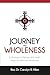 Journey Into Wholeness: A Strategy to Partner With God’s Heart to Walk Into Wholeness.