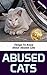 Abused Cats: Things To Know About Abused Cats