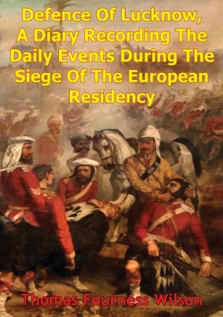 The Defence Of Lucknow, A Diary Recording The Daily Events During The Siege Of The European Residency: From 31st May To 25th Sept. 1857 [Illustrated Edition] (Kindle Edition)
