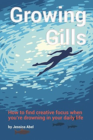 Growing Gills: How to Find Creative Focus When You’re Drowning in Your Daily Life (Kindle Edition)