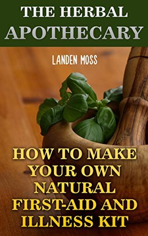 The Herbal Apothecary: How To Make Your Own Natural First-Aid And Illness Kit (Kindle Edition)