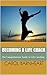 Becoming a Life Coach: The Comprehensive Guide to Life Coaching