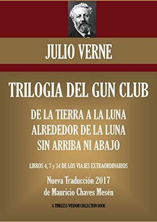TRILOGÍA DEL GUN CLUB: De la Tierra a la Luna, Alrededor de la Luna, Sin Arriba ni Abajo.: Nueva Traducción 2017. (Timeless Wisdom Collection nº 7781) (Spanish Edition)