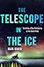 The Telescope in the Ice: Inventing a New Astronomy at the South Pole