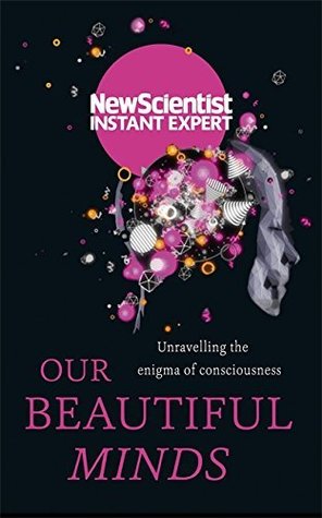 Your Conscious Mind: Unravelling the greatest mystery of the human brain (New Scientist Instant Expert)
