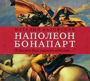 Наполеон Бонапарт. «Я должен был умереть в Москве…».