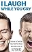 I Laugh While You Cry: How to Train Yourself to Overcome the Impossible, Chase Down Your Dreams, and Become a Real-Life Superhero