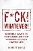 F*CK! Whatever!: Incredible Advice to Stop Caring and Stop Worrying to Live and INCREDIBLE Life!